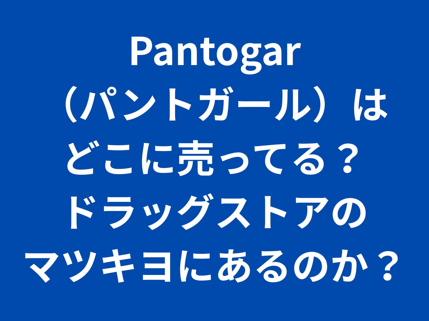 Pantogar(パントガール)はどこに売ってる?ドラッグストアのマツキヨにあるのか?